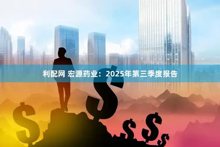 利配网 宏源药业：2025年第三季度报告