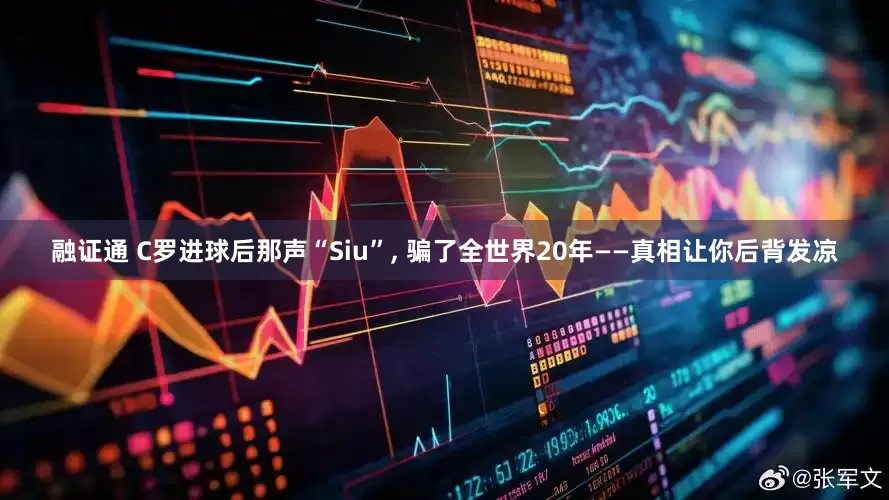 融证通 C罗进球后那声“Siu”, 骗了全世界20年——真相让你后背发凉